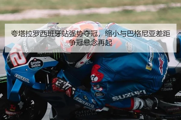 夸塔拉罗西班牙站强势夺冠，缩小与巴格尼亚差距争冠悬念再起