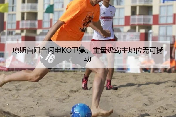 琼斯首回合闪电KO卫冕，重量级霸主地位无可撼动