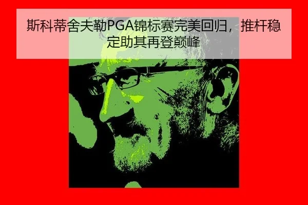 斯科蒂舍夫勒PGA锦标赛完美回归，推杆稳定助其再登巅峰