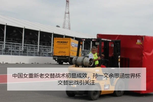 中国女重新老交替战术初显成效，孙一文余思涵世界杯交替出战引关注